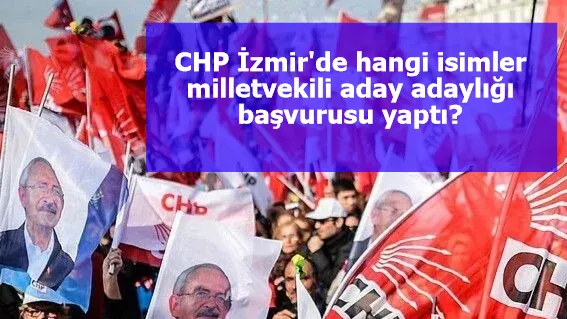 CHP İzmir'de hangi isimler milletvekili aday adaylığı başvurusu yaptı?